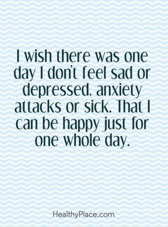 Citation sur la maladie mentale - J'aurais aimé qu'il y ait un jour où je ne me sente pas triste ou déprimé, souffrant d'anxiété ou de maladie. Que je peux être heureux juste pour une journée entière.