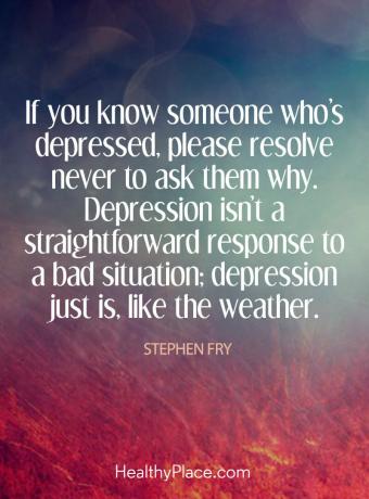 Citation sur la dépression - Si vous connaissez une personne déprimée, veuillez ne jamais lui demander pourquoi. La dépression n'est pas une réponse simple à une mauvaise situation; la dépression est juste, comme le temps.